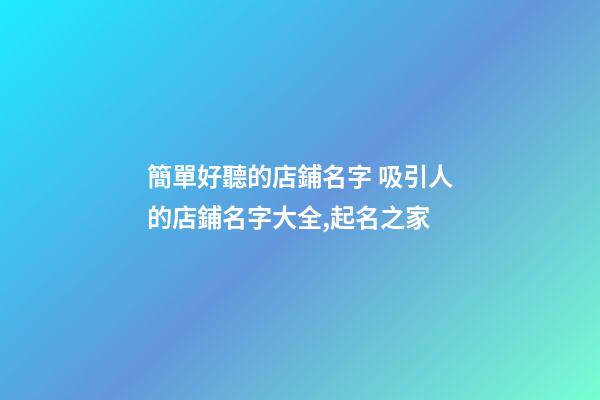 簡單好聽的店鋪名字 吸引人的店鋪名字大全,起名之家-第1張-店鋪起名-玄機派